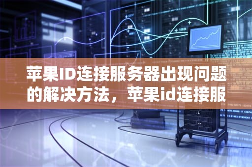 苹果ID连接服务器出现问题的解决方法，苹果id连接服务器出现问题怎么解决呢