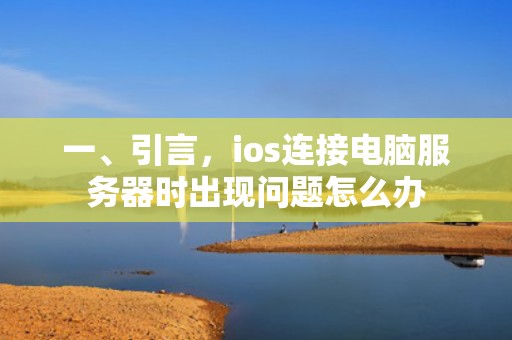 一、引言，ios连接电脑服务器时出现问题怎么办