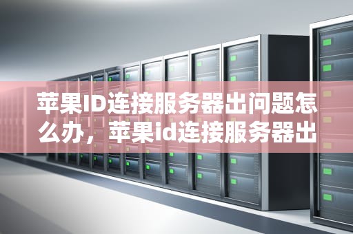 苹果ID连接服务器出问题怎么办，苹果id连接服务器出问题怎么办解决