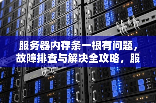 服务器内存条一根有问题，故障排查与解决全攻略，服务器内存条一根有问题怎么办