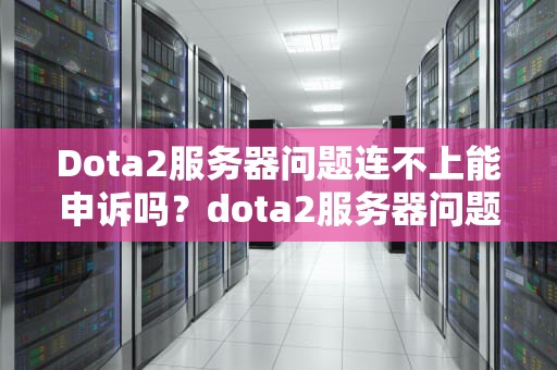 Dota2服务器问题连不上能申诉吗？dota2服务器问题连不上能申诉么安卓