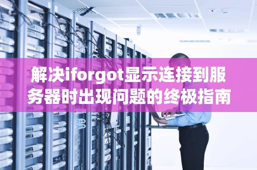 解决iforgot显示连接到服务器时出现问题的终极指南，iforgot无法连接