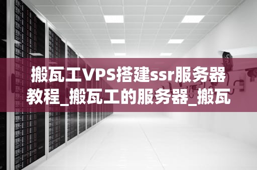 搬瓦工VPS搭建ssr服务器教程_搬瓦工的服务器_搬瓦工VPS搭建ssr服务器教程