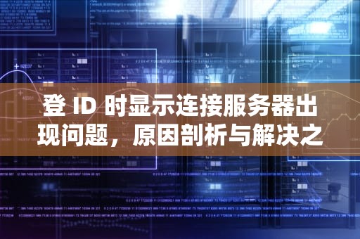 登 ID 时显示连接服务器出现问题，原因剖析与解决之道，登id时显示连接服务器出现问题怎么办