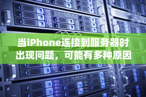 当iPhone连接到服务器时出现问题，可能有多种原因导致。以下是一些常见的问题及其解决方法，iphone连接到服务器时出现问题吗怎么解决