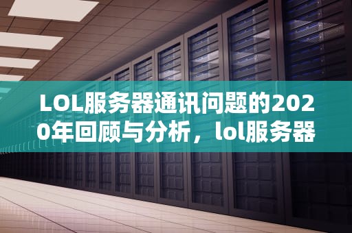 LOL服务器通讯问题的2020年回顾与分析，lol服务器之间的通讯出现问题2020年