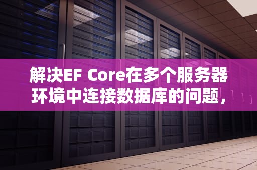 解决EF Core在多个服务器环境中连接数据库的问题，ef 多个服务器 连接数据库问题怎么解决