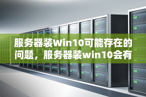 服务器装Win10可能存在的问题，服务器装win10会有什么问题吗