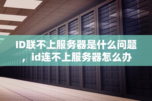 ID联不上服务器是什么问题，id连不上服务器怎么办