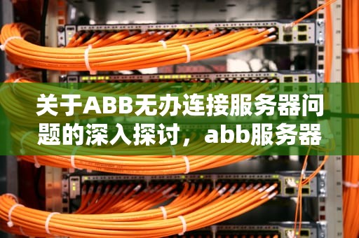 关于ABB无办连接服务器问题的深入探讨，abb服务器端口未发现控制器