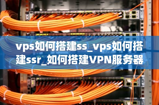 vps如何搭建ss_vps如何搭建ssr_如何搭建VPN服务器