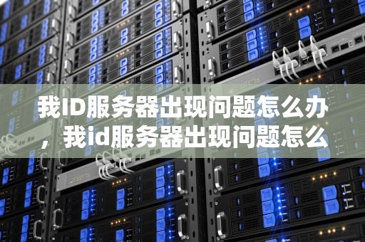 我ID服务器出现问题怎么办，我id服务器出现问题怎么办啊