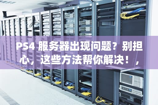 PS4 服务器出现问题？别担心，这些方法帮你解决！，ps4 您的服务器出现问题怎么办