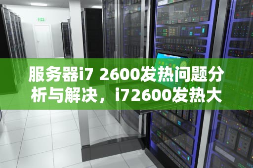 服务器i7 2600发热问题分析与解决，i72600发热大不大