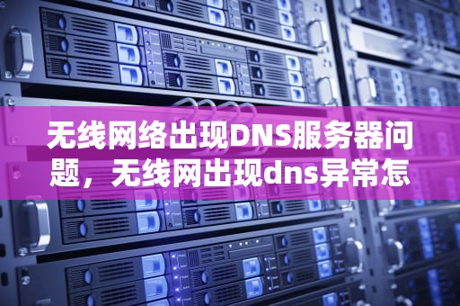 无线网络出现DNS服务器问题，无线网出现dns异常怎么解决