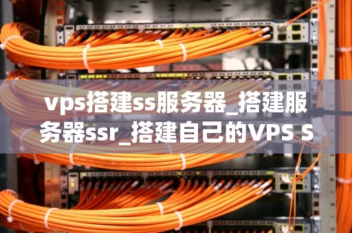 vps搭建ss服务器_搭建服务器ssr_搭建自己的VPS SSH服务器：一步一步指南