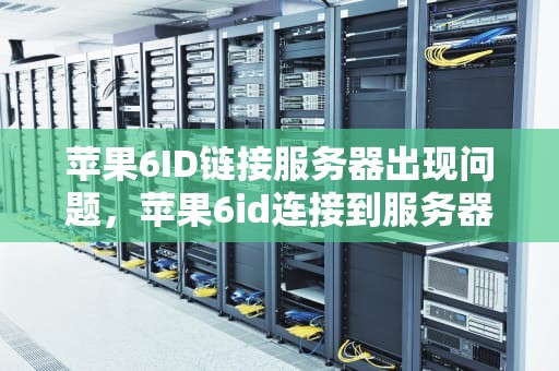 苹果6ID链接服务器出现问题，苹果6id连接到服务器时出现问题