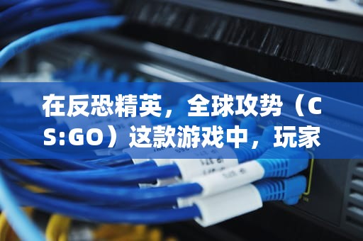 在反恐精英，全球攻势（CS:GO）这款游戏中，玩家可能会遇到找不到服务器的问题。以下是一些解决CS:GO找不到服务器问题的方法，怎么解决cs go找不到服务器的问题呢