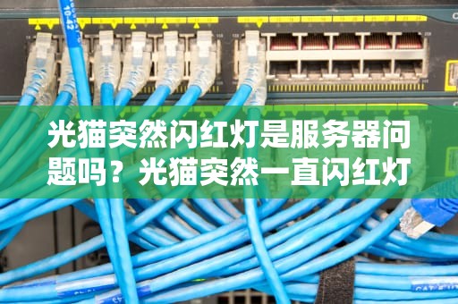 光猫突然闪红灯是服务器问题吗？光猫突然一直闪红灯