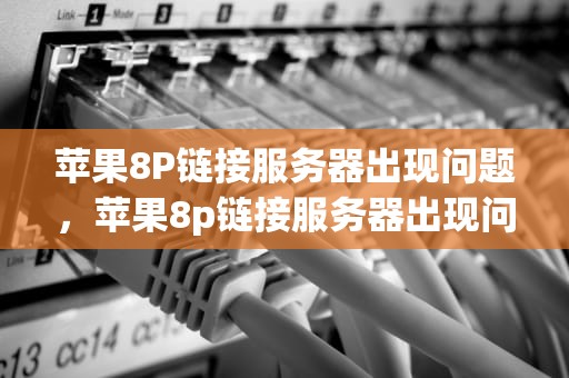 苹果8P链接服务器出现问题，苹果8p链接服务器出现问题怎么办