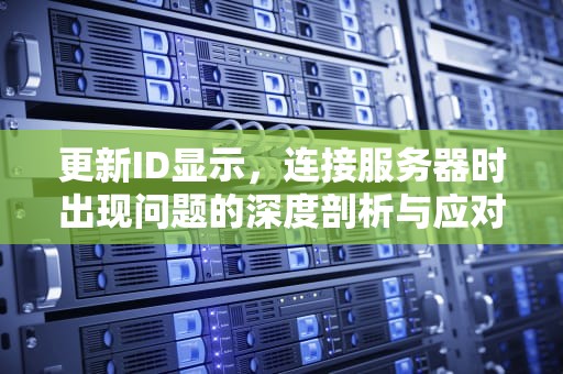 更新ID显示，连接服务器时出现问题的深度剖析与应对策略，更新id显示连接服务器时出现问题怎么办