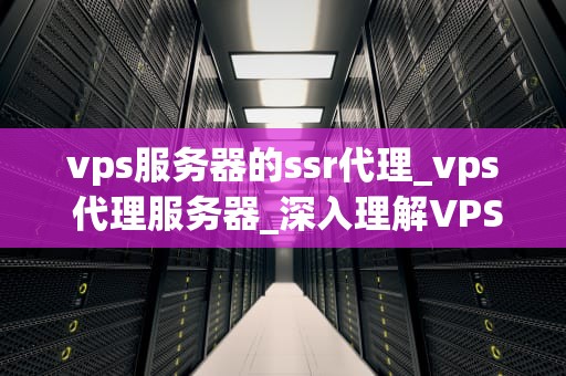 vps服务器的ssr代理_vps 代理服务器_深入理解VPS服务器的SSR代理