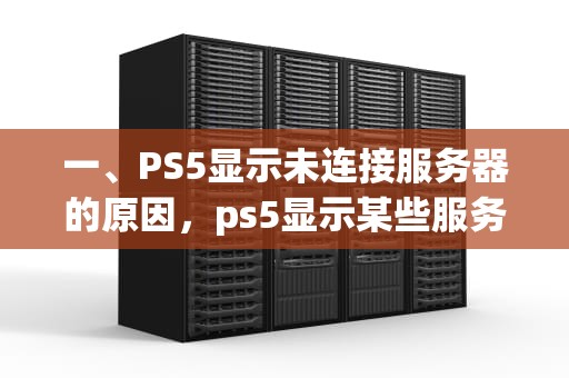 一、PS5显示未连接服务器的原因，ps5显示某些服务器出现问题怎么办