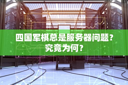 四国军棋总是服务器问题？究竟为何？