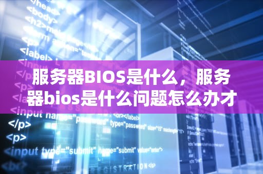 服务器BIOS是什么，服务器bios是什么问题怎么办才能解决