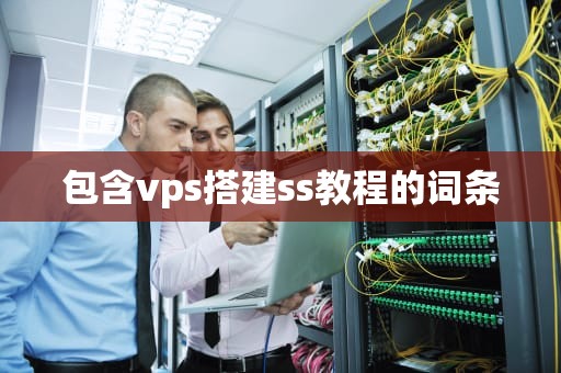 包含vps搭建ss教程的词条