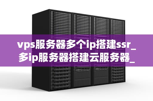 vps服务器多个ip搭建ssr_多ip服务器搭建云服务器_使用多个IP搭建VPS服务器的SSR服务