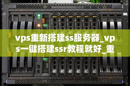 vps重新搭建ss服务器_vps一键搭建ssr教程就好_重新搭建VPS上的SS服务器