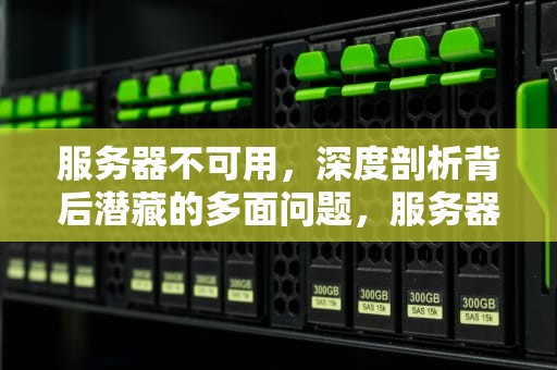 服务器不可用，深度剖析背后潜藏的多面问题，服务器不可用是什么问题呢