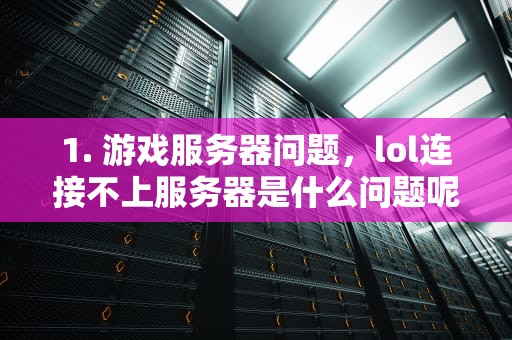 1. 游戏服务器问题，lol连接不上服务器是什么问题呢