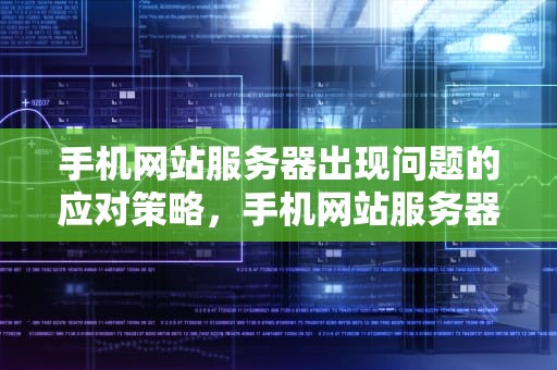 手机网站服务器出现问题的应对策略，手机网站服务器有问题怎么办啊