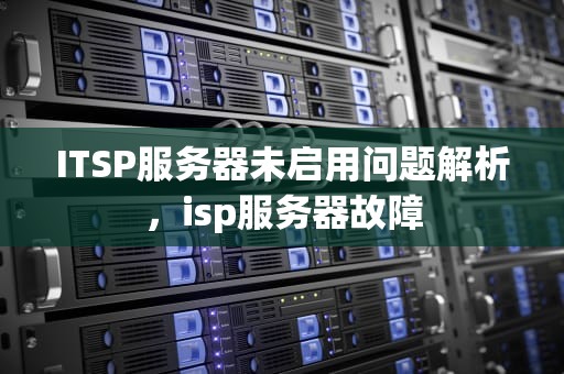 ITSP服务器未启用问题解析，isp服务器故障