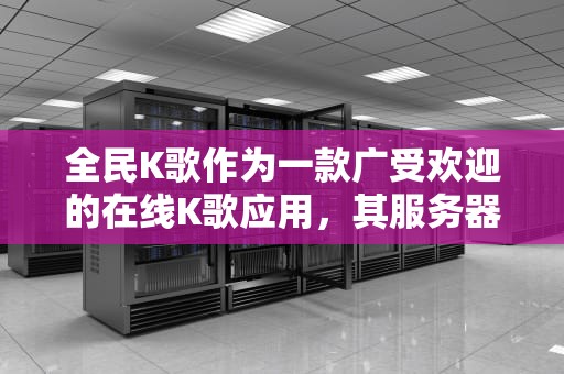 全民K歌作为一款广受欢迎的在线K歌应用，其服务器问题一直是用户关注的焦点。当遇到全民K歌服务器出现问题时，可以尝试以下几种方法来解决，全民k歌服务器有问题怎么办啊