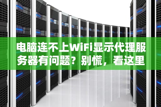 电脑连不上WiFi显示代理服务器有问题？别慌，看这里，电脑无线网无法连接到代理服务器