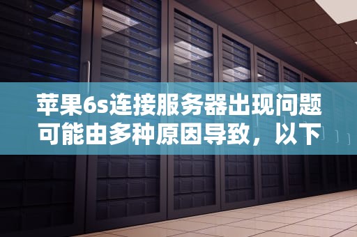苹果6s连接服务器出现问题可能由多种原因导致，以下是一些常见的情况及解决方法，苹果6s连接服务器出现问题怎么办