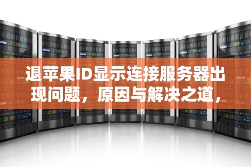 退苹果ID显示连接服务器出现问题，原因与解决之道，退苹果id显示连接服务器出现问题怎么回事