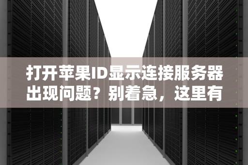 打开苹果ID显示连接服务器出现问题？别着急，这里有解决之道！，打开苹果id显示连接服务器出现问题怎么办