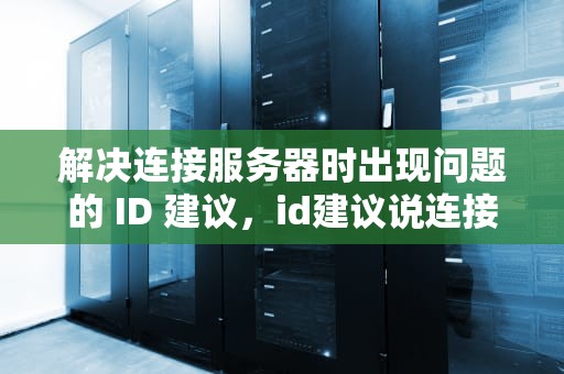 解决连接服务器时出现问题的 ID 建议，id建议说连接服务器时出现问题怎么办