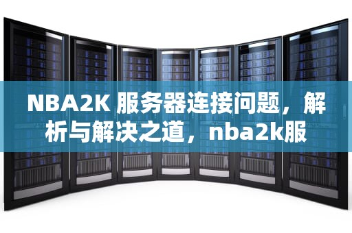 NBA2K 服务器连接问题，解析与解决之道，nba2k服务器连接有问题