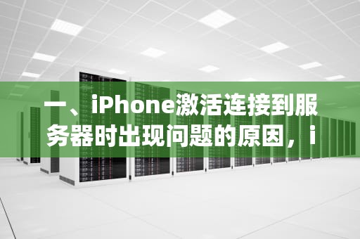 一、iPhone激活连接到服务器时出现问题的原因，iphone激活连接到服务器时出现问题怎么办