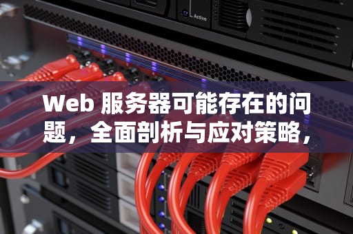 Web 服务器可能存在的问题，全面剖析与应对策略，web服务器可能会存在哪些问题呢