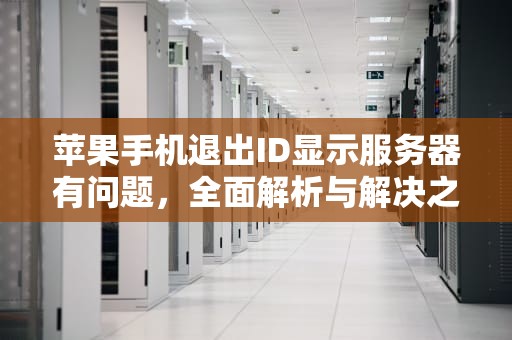 苹果手机退出ID显示服务器有问题，全面解析与解决之道，苹果手机如何退出id显示服务器有问题