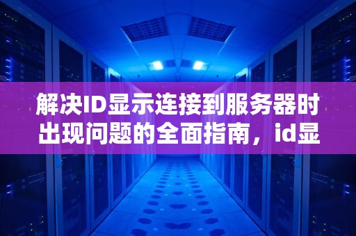 解决ID显示连接到服务器时出现问题的全面指南，id显示连接到服务器时出现问题怎么办