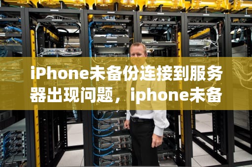 iPhone未备份连接到服务器出现问题，iphone未备份连接到服务器出现问题怎么办