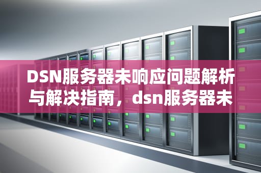 DSN服务器未响应问题解析与解决指南，dsn服务器未响应原因