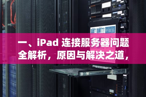 一、iPad 连接服务器问题全解析，原因与解决之道，ipad出现连接到服务器时出现问题怎么办